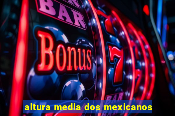 altura media dos mexicanos