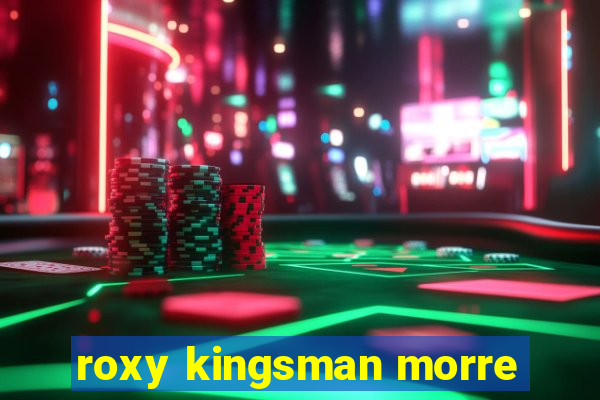 roxy kingsman morre