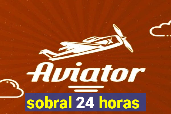 sobral 24 horas