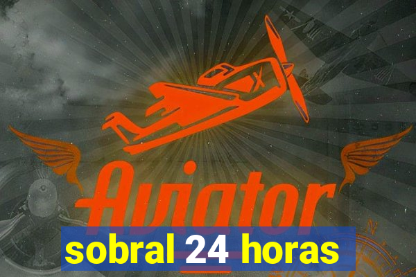 sobral 24 horas