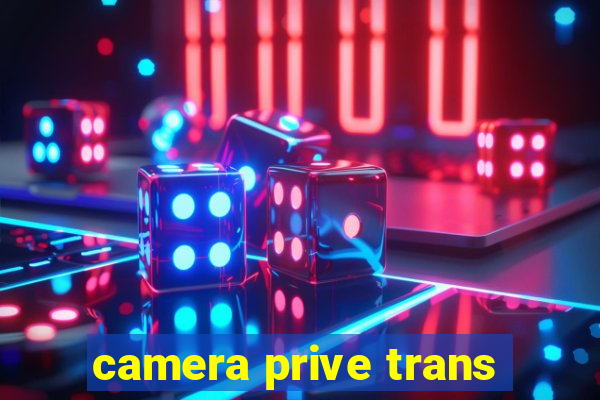 camera prive trans