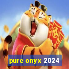 pure onyx 2024