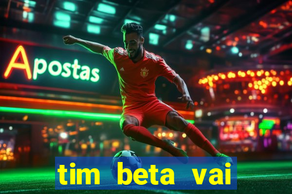 tim beta vai acabar 2024