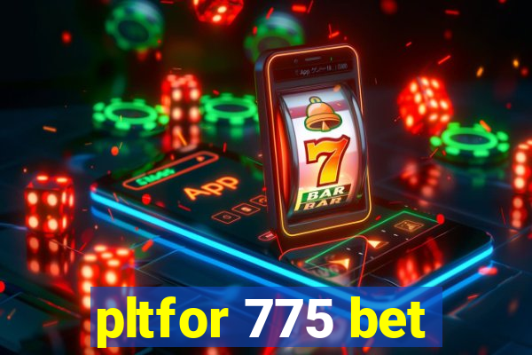 pltfor 775 bet