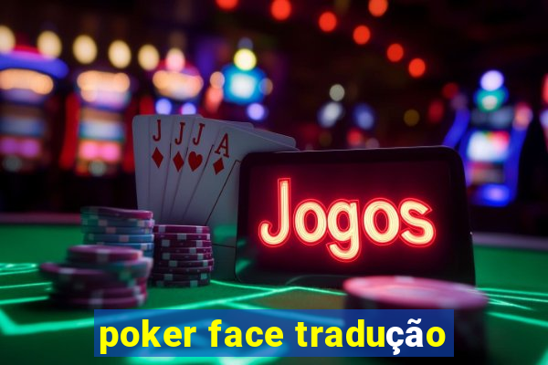 poker face tradução