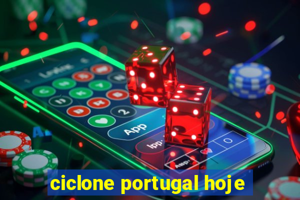 ciclone portugal hoje