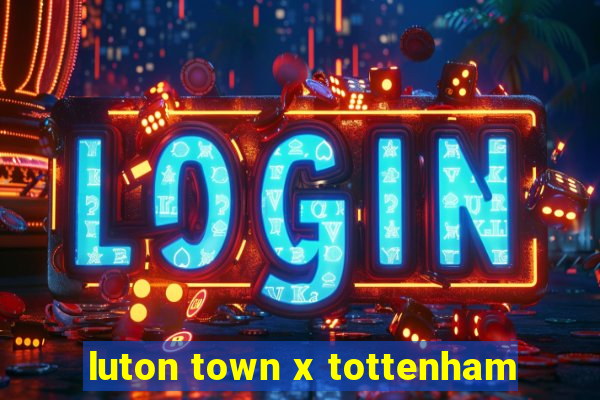 luton town x tottenham