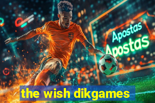 the wish dikgames