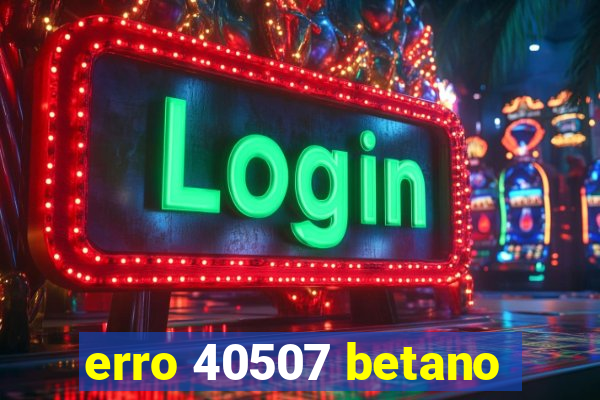 erro 40507 betano