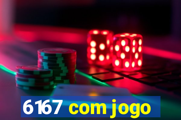 6167 com jogo