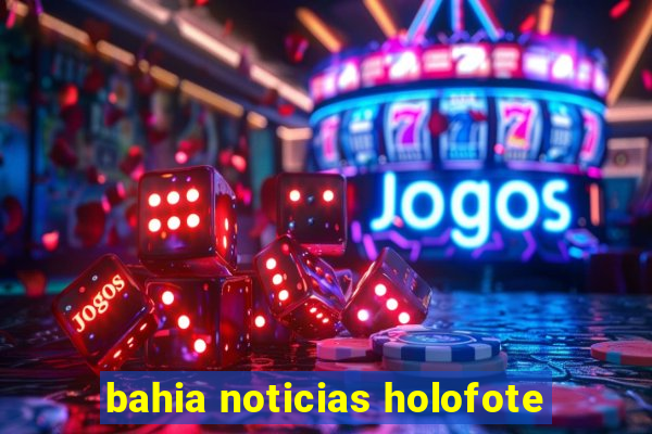 bahia noticias holofote