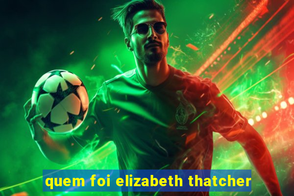 quem foi elizabeth thatcher