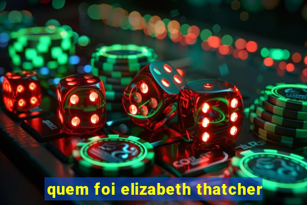 quem foi elizabeth thatcher