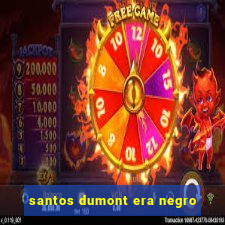 santos dumont era negro