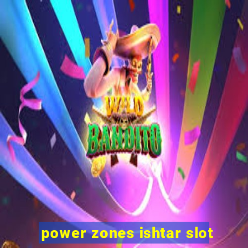 power zones ishtar slot