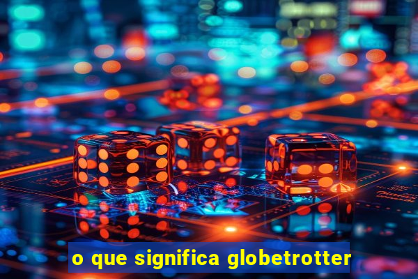 o que significa globetrotter