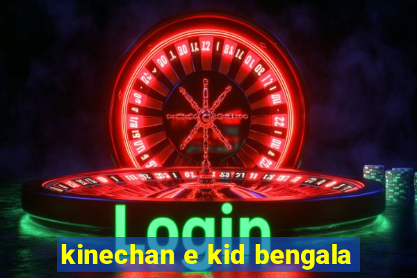 kinechan e kid bengala