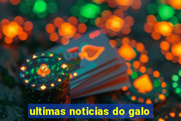 ultimas noticias do galo