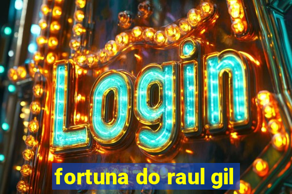 fortuna do raul gil