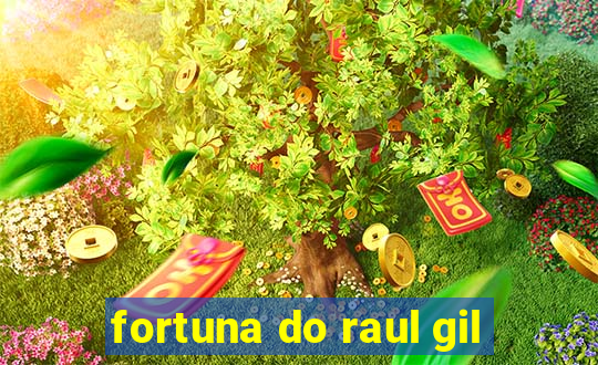 fortuna do raul gil