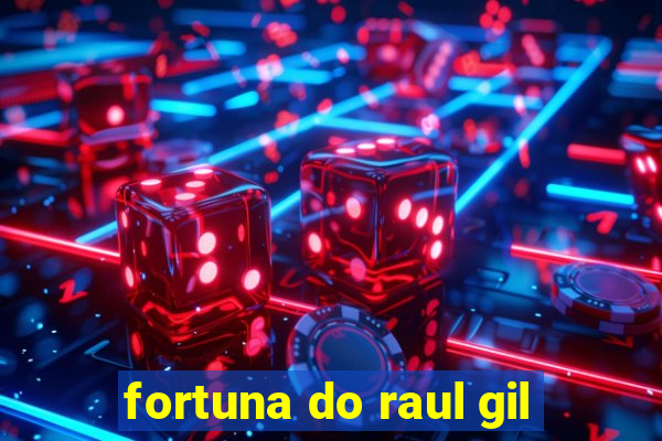 fortuna do raul gil