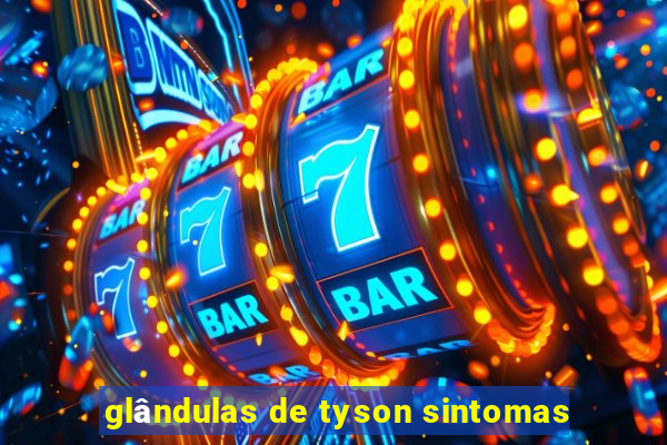 glândulas de tyson sintomas