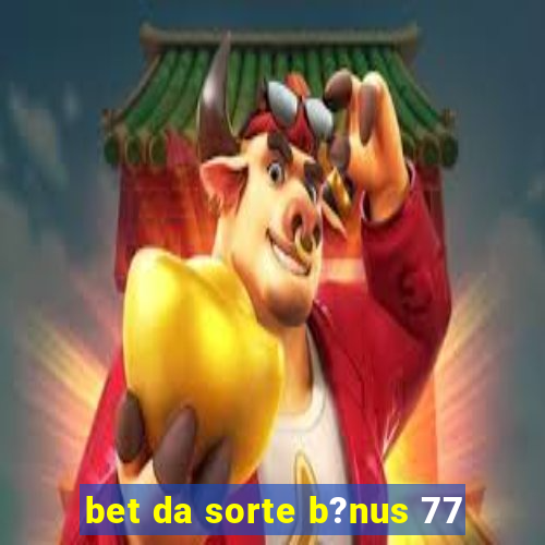 bet da sorte b?nus 77