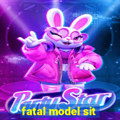 fatal model sit