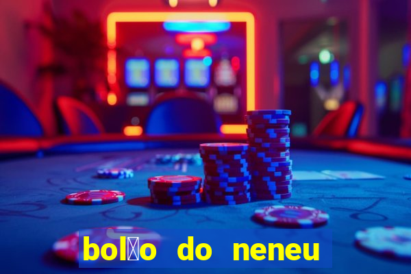 bol茫o do neneu de hoje