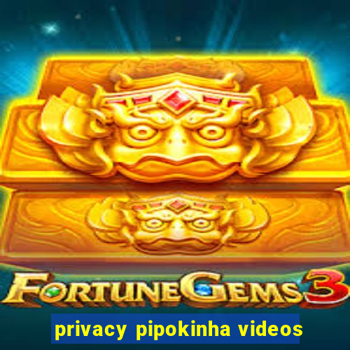 privacy pipokinha videos