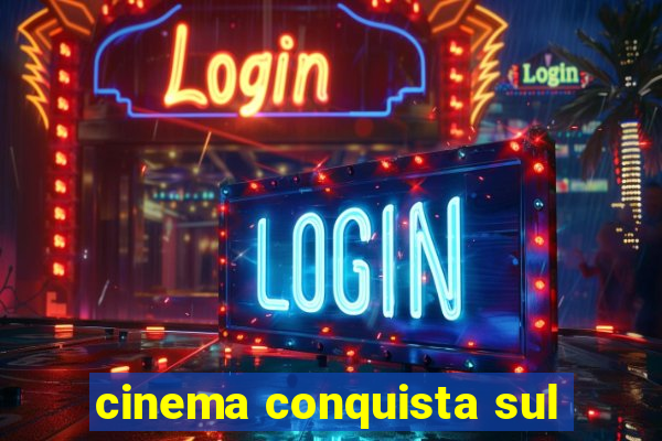 cinema conquista sul