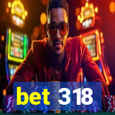 bet 318