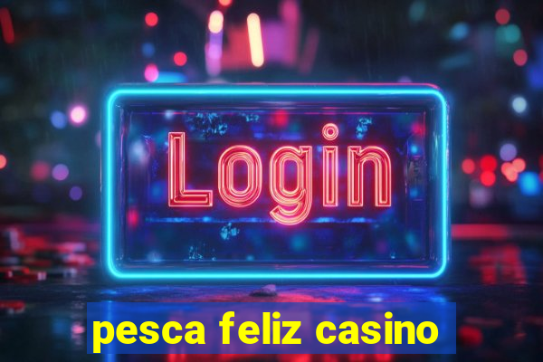 pesca feliz casino