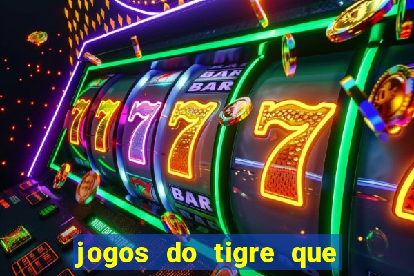 jogos do tigre que ganha dinheiro de verdade