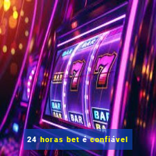 24 horas bet é confiável