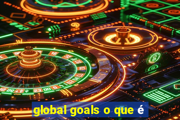 global goals o que é