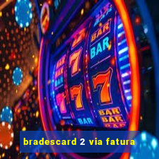 bradescard 2 via fatura