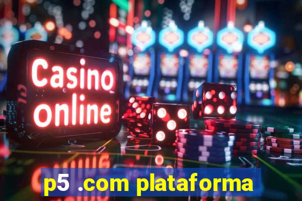 p5 .com plataforma