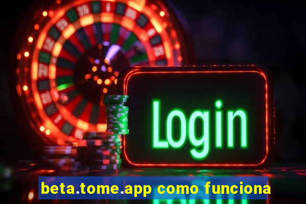 beta.tome.app como funciona