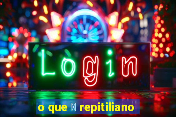 o que 茅 repitiliano