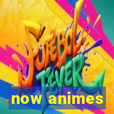 now animes