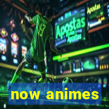 now animes