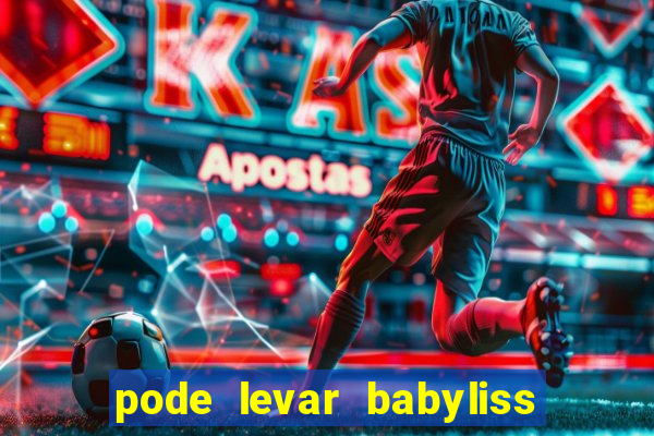 pode levar babyliss no cruzeiro