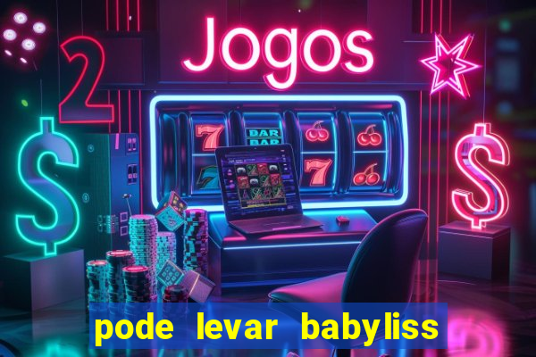 pode levar babyliss no cruzeiro