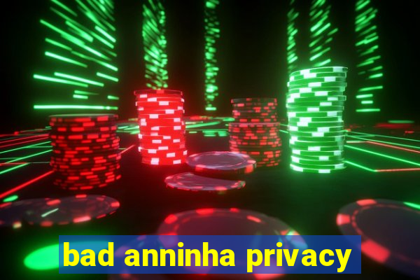 bad anninha privacy