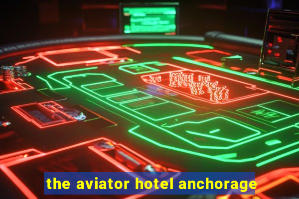 the aviator hotel anchorage