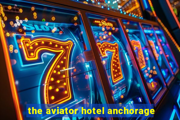 the aviator hotel anchorage