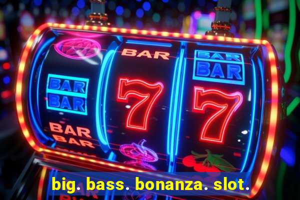 big. bass. bonanza. slot.