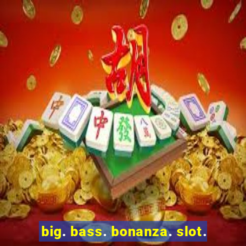 big. bass. bonanza. slot.