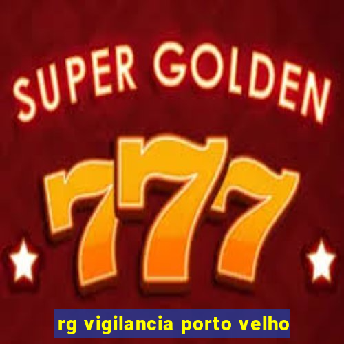 rg vigilancia porto velho